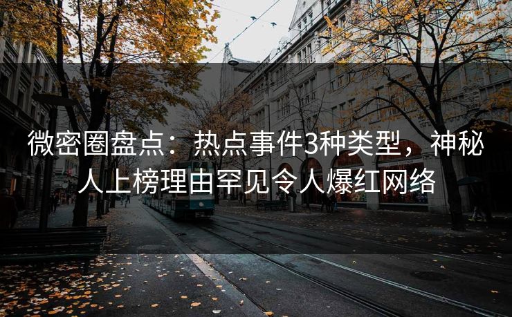 微密圈盘点：热点事件3种类型，神秘人上榜理由罕见令人爆红网络