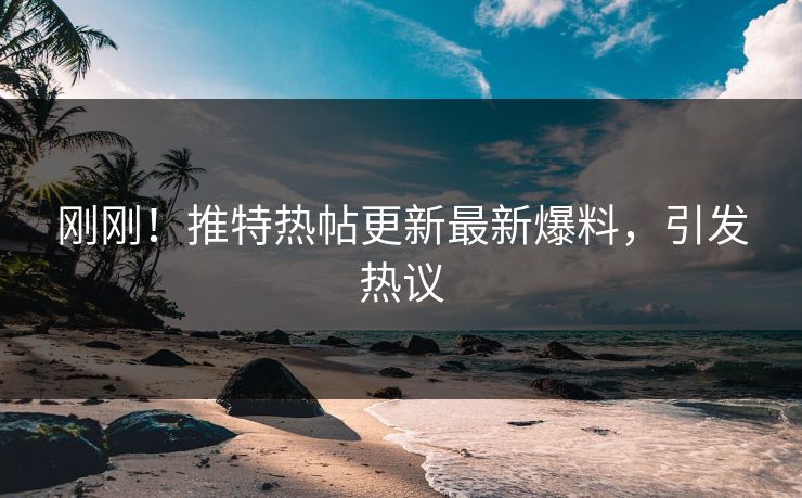 刚刚！推特热帖更新最新爆料，引发热议