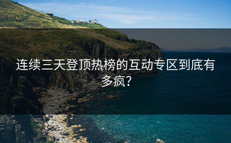 连续三天登顶热榜的互动专区到底有多疯？