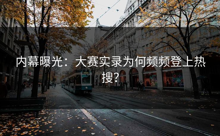 内幕曝光：大赛实录为何频频登上热搜？