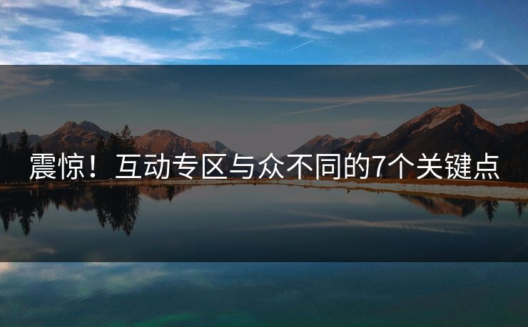 震惊！互动专区与众不同的7个关键点