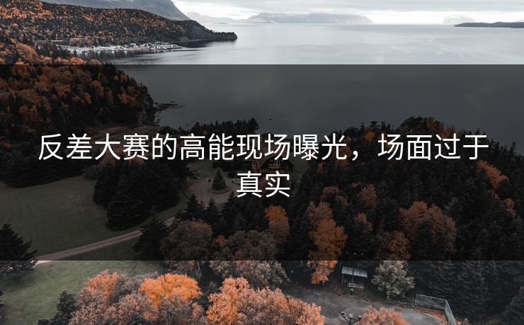 反差大赛的高能现场曝光，场面过于真实