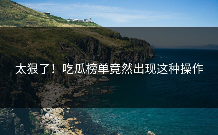 太狠了！吃瓜榜单竟然出现这种操作