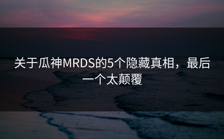 关于瓜神MRDS的5个隐藏真相，最后一个太颠覆