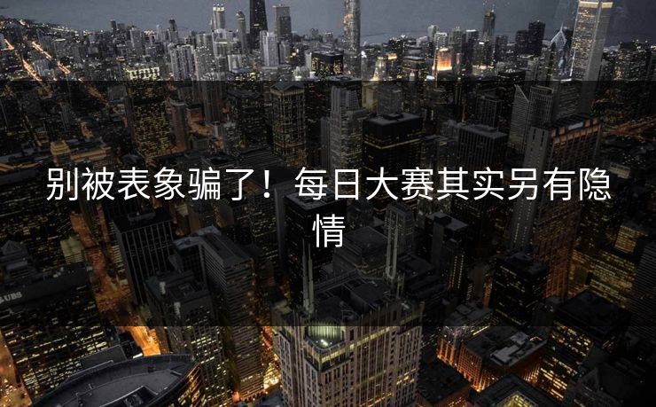 别被表象骗了！每日大赛其实另有隐情