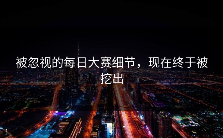 被忽视的每日大赛细节，现在终于被挖出