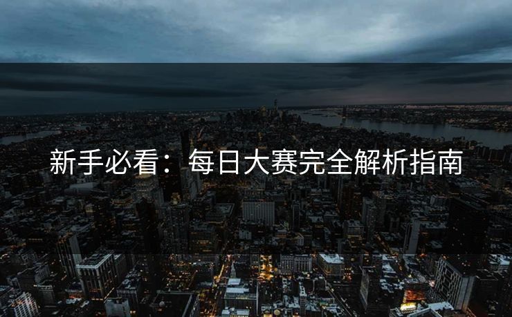 新手必看：每日大赛完全解析指南