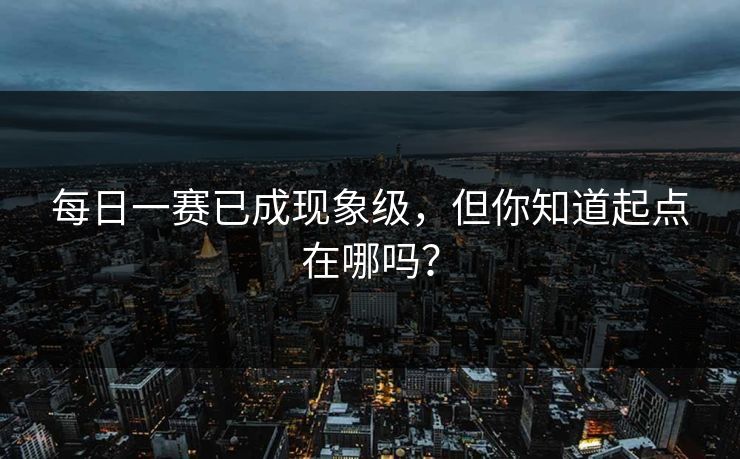 每日一赛已成现象级，但你知道起点在哪吗？
