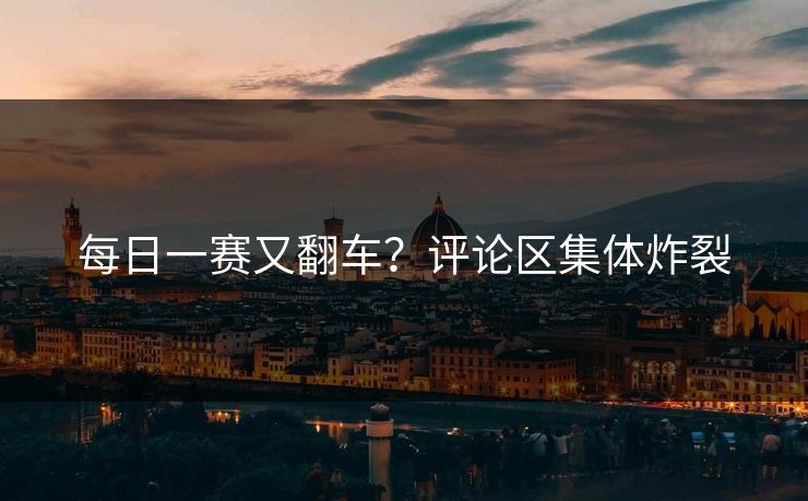 每日一赛又翻车？评论区集体炸裂
