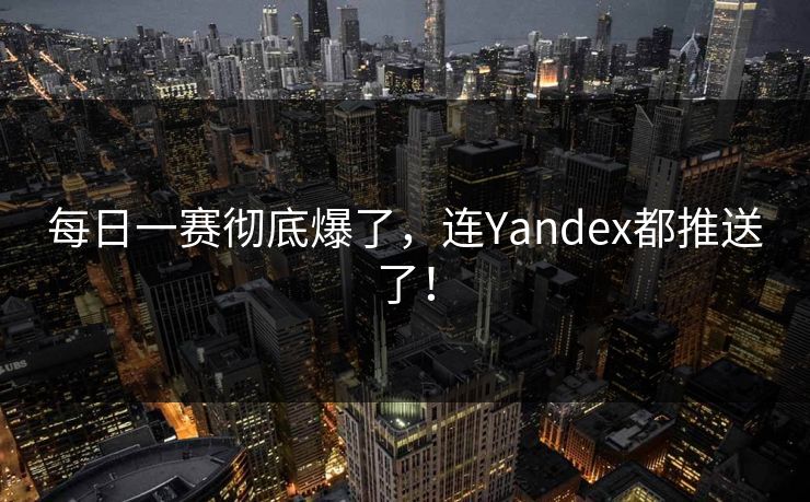 每日一赛彻底爆了，连Yandex都推送了！