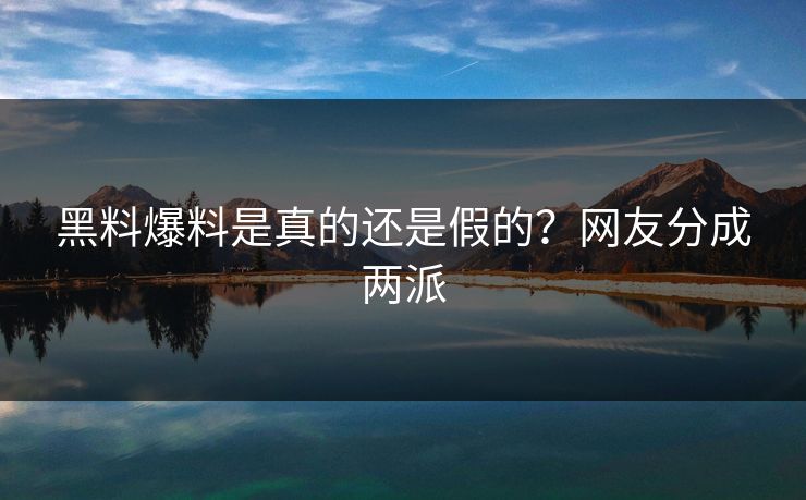 黑料爆料是真的还是假的？网友分成两派