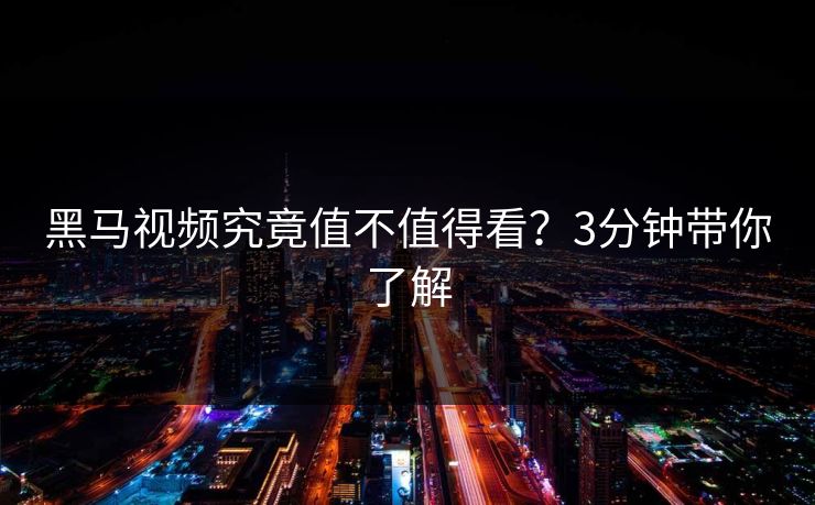 黑马视频究竟值不值得看？3分钟带你了解