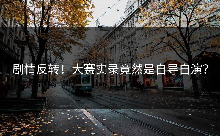 剧情反转！大赛实录竟然是自导自演？