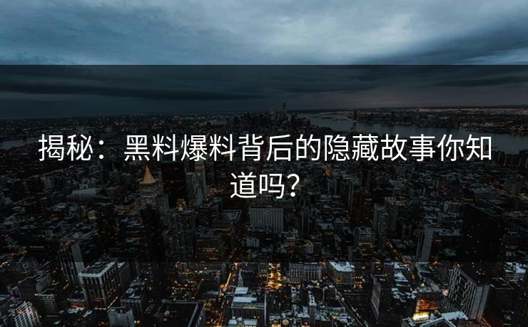 揭秘：黑料爆料背后的隐藏故事你知道吗？