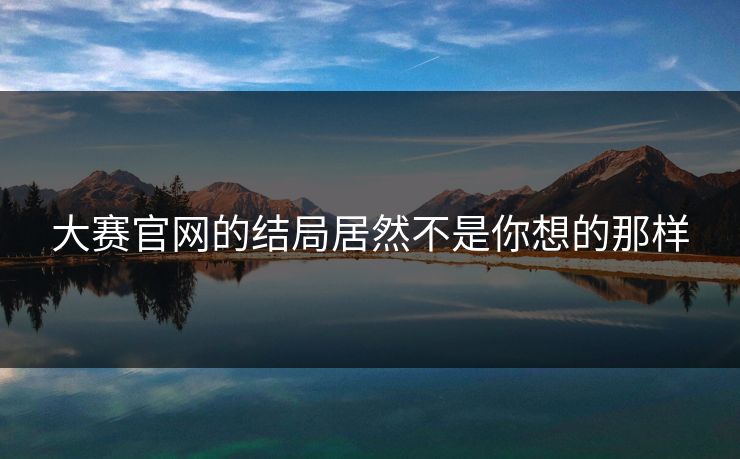 大赛官网的结局居然不是你想的那样