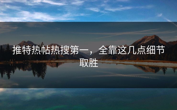 推特热帖热搜第一，全靠这几点细节取胜