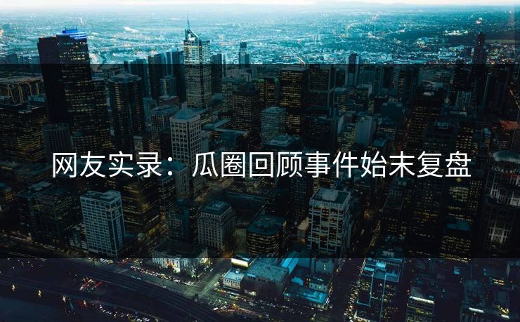 网友实录：瓜圈回顾事件始末复盘
