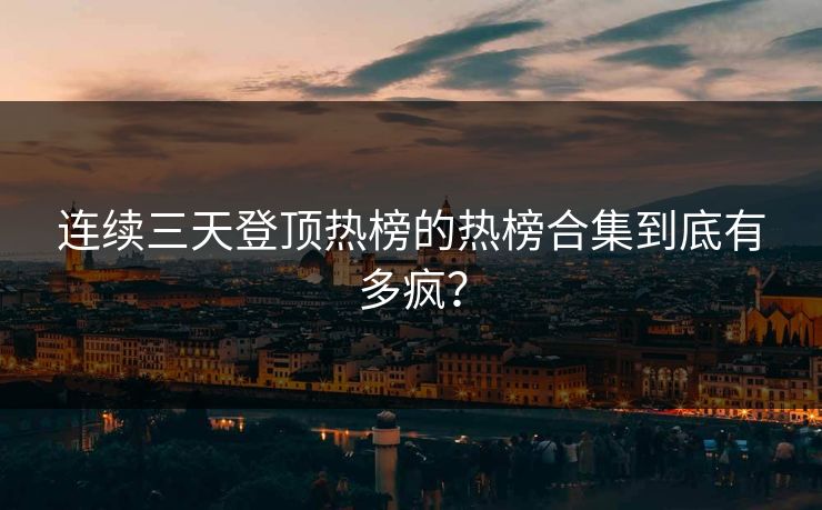 连续三天登顶热榜的热榜合集到底有多疯？