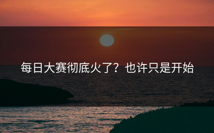 每日大赛彻底火了？也许只是开始