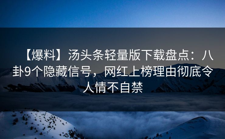 【爆料】汤头条轻量版下载盘点：八卦9个隐藏信号，网红上榜理由彻底令人情不自禁