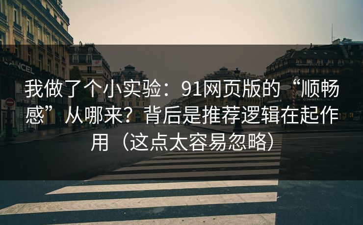 我做了个小实验：91网页版的“顺畅感”从哪来？背后是推荐逻辑在起作用（这点太容易忽略）