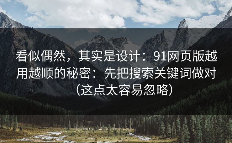 看似偶然，其实是设计：91网页版越用越顺的秘密：先把搜索关键词做对（这点太容易忽略）