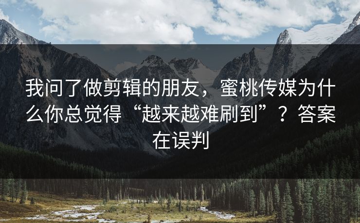 我问了做剪辑的朋友，蜜桃传媒为什么你总觉得“越来越难刷到”？答案在误判